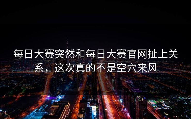每日大赛突然和每日大赛官网扯上关系，这次真的不是空穴来风