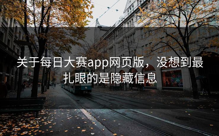 关于每日大赛app网页版，没想到最扎眼的是隐藏信息