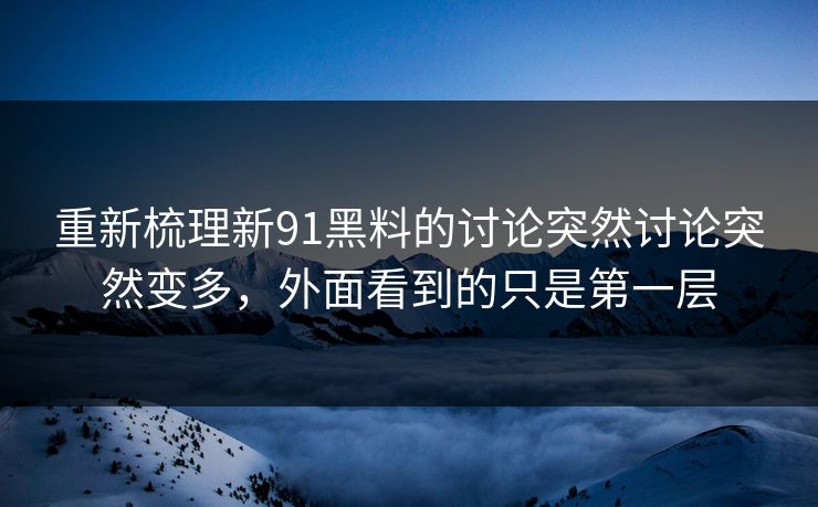 重新梳理新91黑料的讨论突然讨论突然变多，外面看到的只是第一层