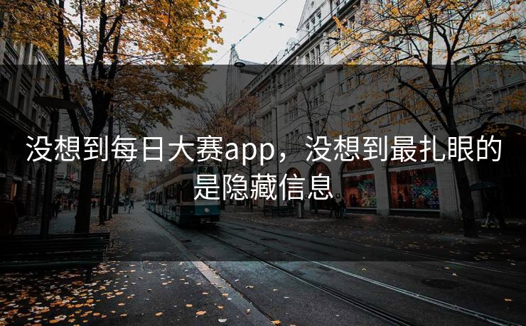 没想到每日大赛app，没想到最扎眼的是隐藏信息