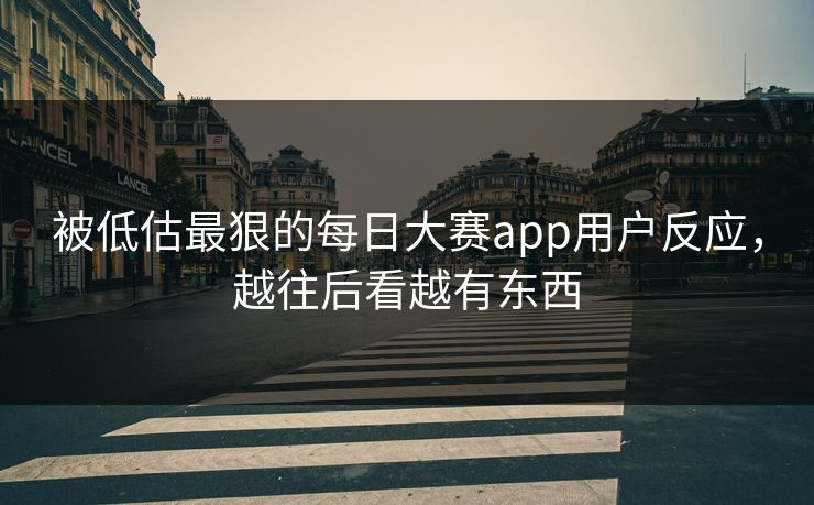被低估最狠的每日大赛app用户反应，越往后看越有东西