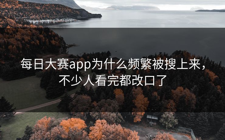 每日大赛app为什么频繁被搜上来，不少人看完都改口了