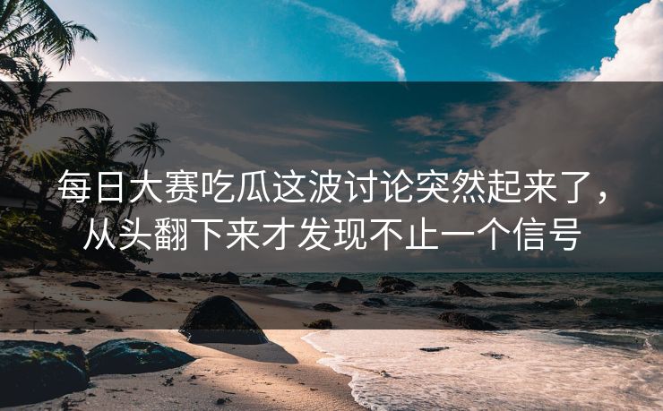 每日大赛吃瓜这波讨论突然起来了，从头翻下来才发现不止一个信号